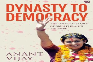 Anant Vijay’s highly-acclaimed Hindi book on Smriti Irani’s unparalleled victory at Amethi elections in English, titled ‘Dynasty to Democracy’ to release on March 15
