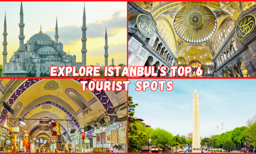 Explore Istanbul’s top 6 tourist spots for an unforgettable vacation